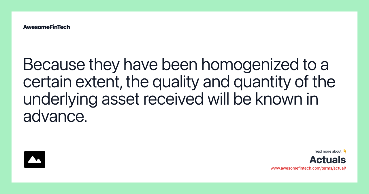 Because they have been homogenized to a certain extent, the quality and quantity of the underlying asset received will be known in advance.