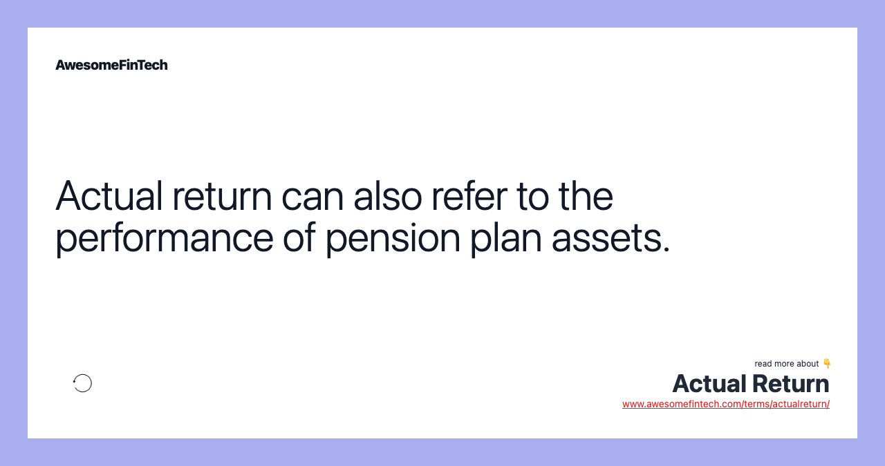 Actual return can also refer to the performance of pension plan assets.
