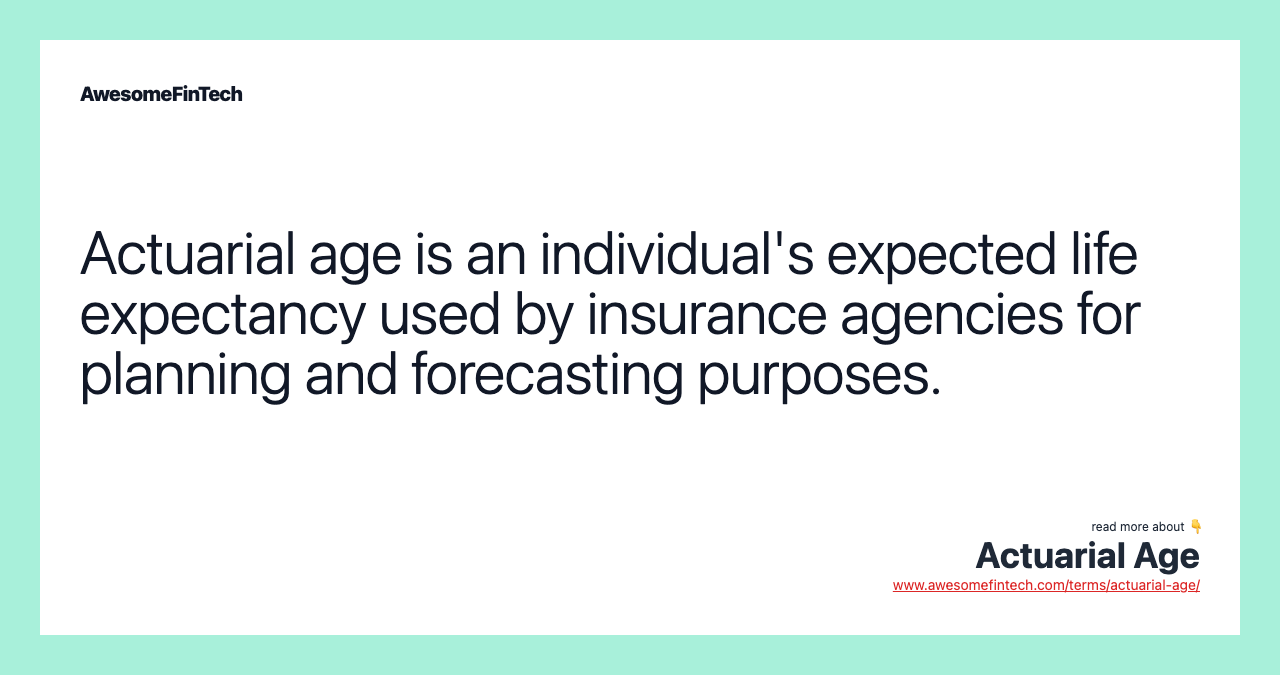 Actuarial age is an individual's expected life expectancy used by insurance agencies for planning and forecasting purposes.