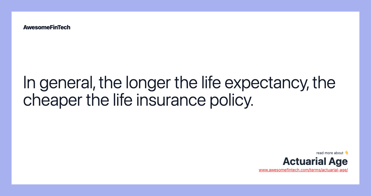In general, the longer the life expectancy, the cheaper the life insurance policy.