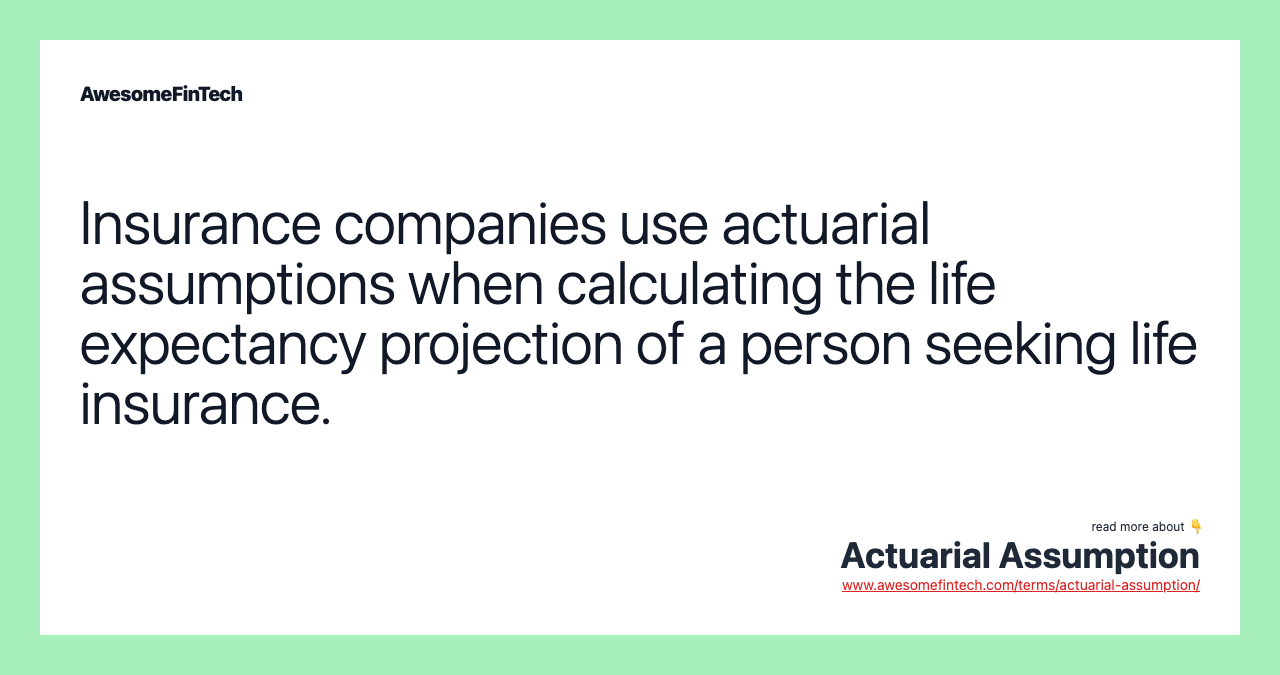 Insurance companies use actuarial assumptions when calculating the life expectancy projection of a person seeking life insurance.