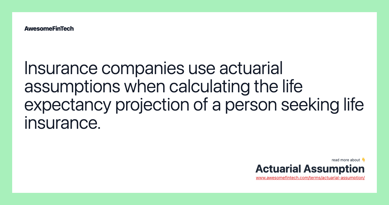 Insurance companies use actuarial assumptions when calculating the life expectancy projection of a person seeking life insurance.