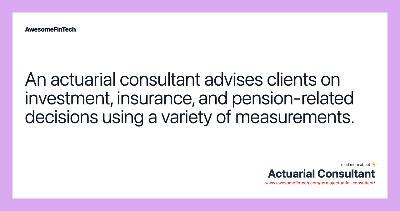 An actuarial consultant advises clients on investment, insurance, and pension-related decisions using a variety of measurements.