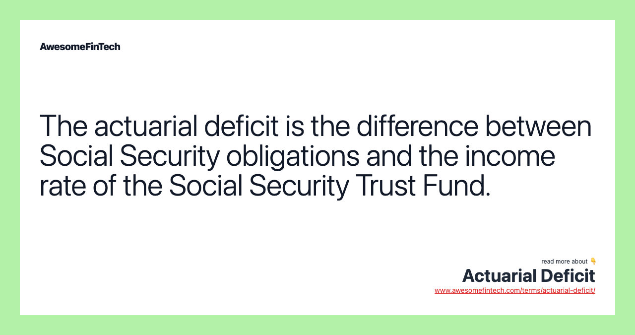 The actuarial deficit is the difference between Social Security obligations and the income rate of the Social Security Trust Fund.