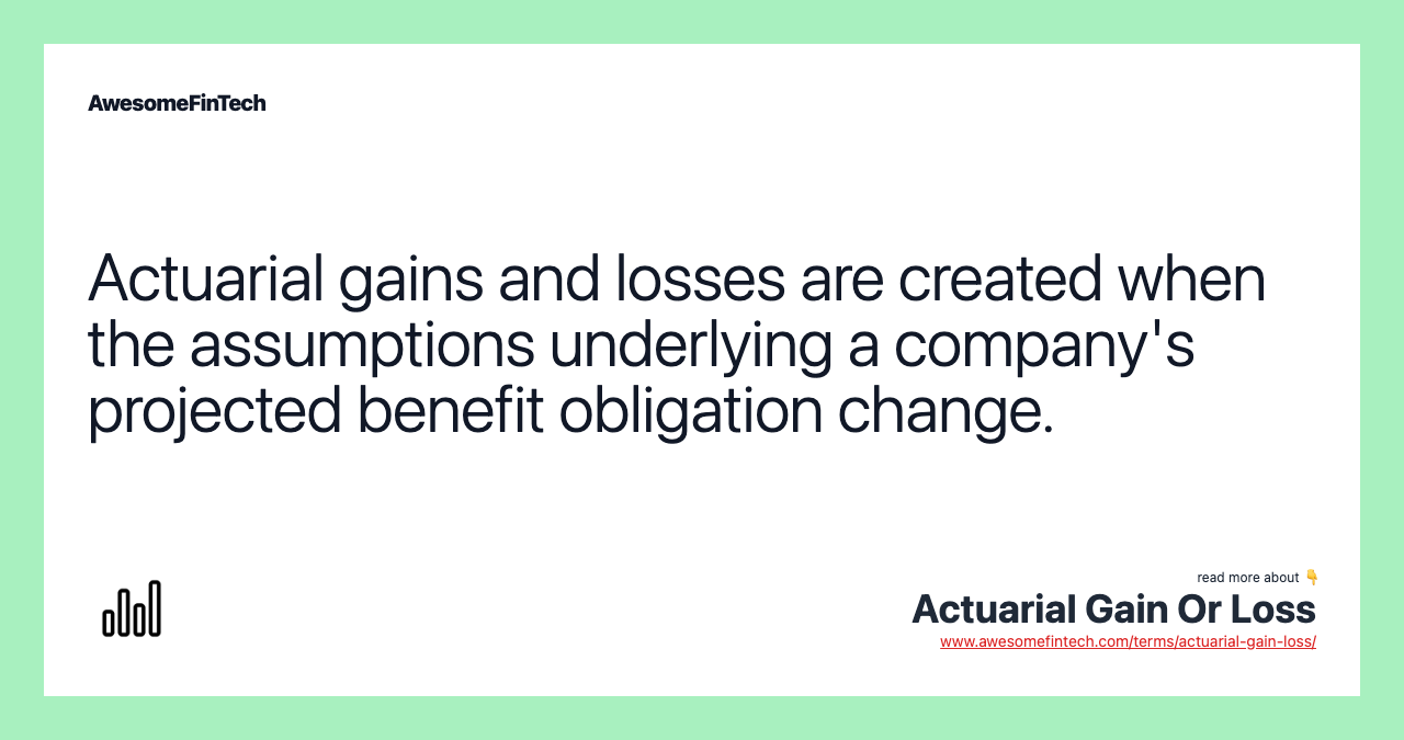 Actuarial gains and losses are created when the assumptions underlying a company's projected benefit obligation change.