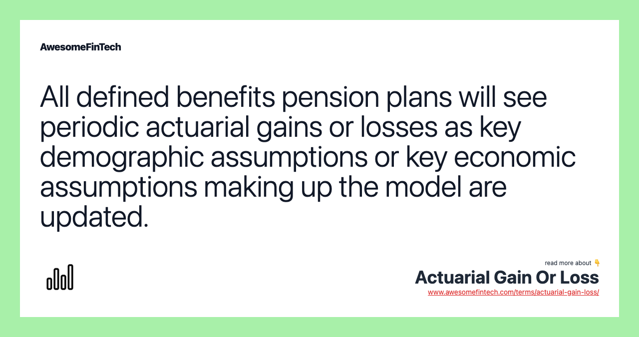 All defined benefits pension plans will see periodic actuarial gains or losses as key demographic assumptions or key economic assumptions making up the model are updated.