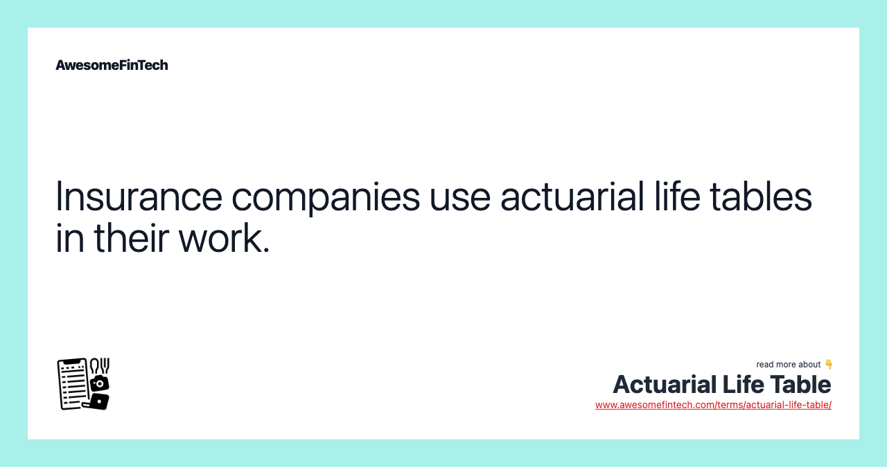 Insurance companies use actuarial life tables in their work.