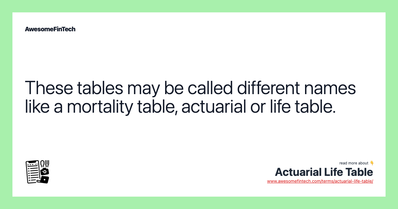 These tables may be called different names like a mortality table, actuarial or life table.