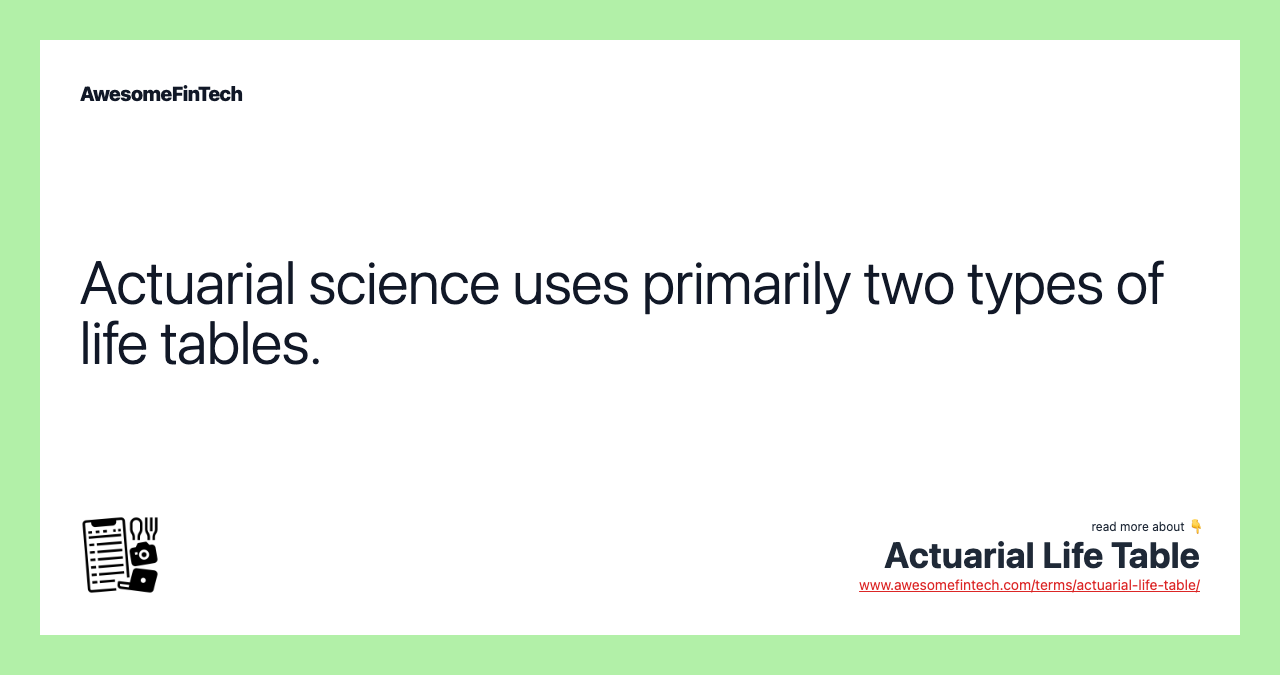 Actuarial science uses primarily two types of life tables.