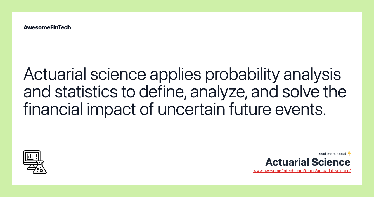 Actuarial science applies probability analysis and statistics to define, analyze, and solve the financial impact of uncertain future events.