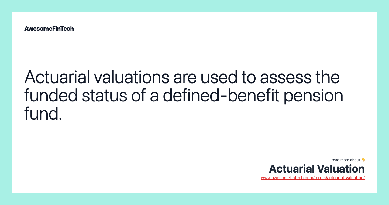 Actuarial valuations are used to assess the funded status of a defined-benefit pension fund.