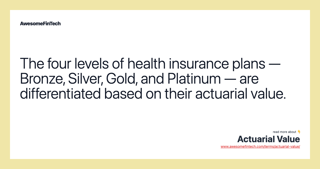 The four levels of health insurance plans — Bronze, Silver, Gold, and Platinum — are differentiated based on their actuarial value.