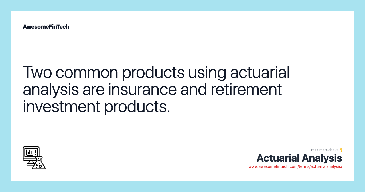 Two common products using actuarial analysis are insurance and retirement investment products.
