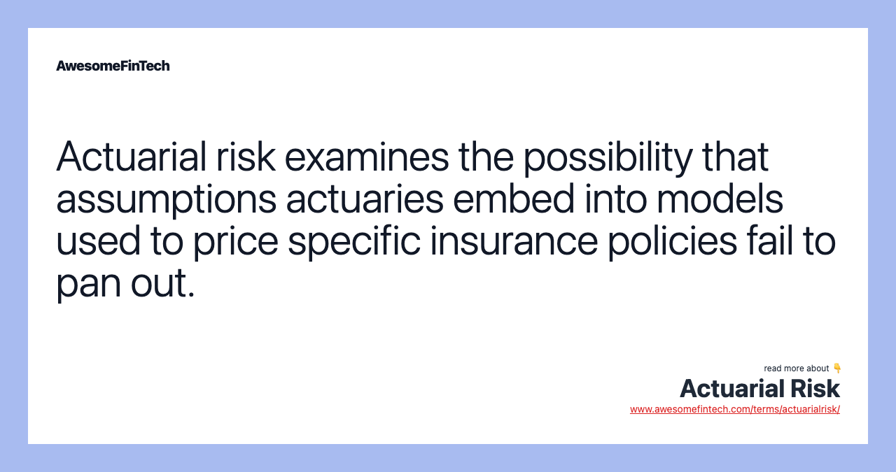 Actuarial risk examines the possibility that assumptions actuaries embed into models used to price specific insurance policies fail to pan out.