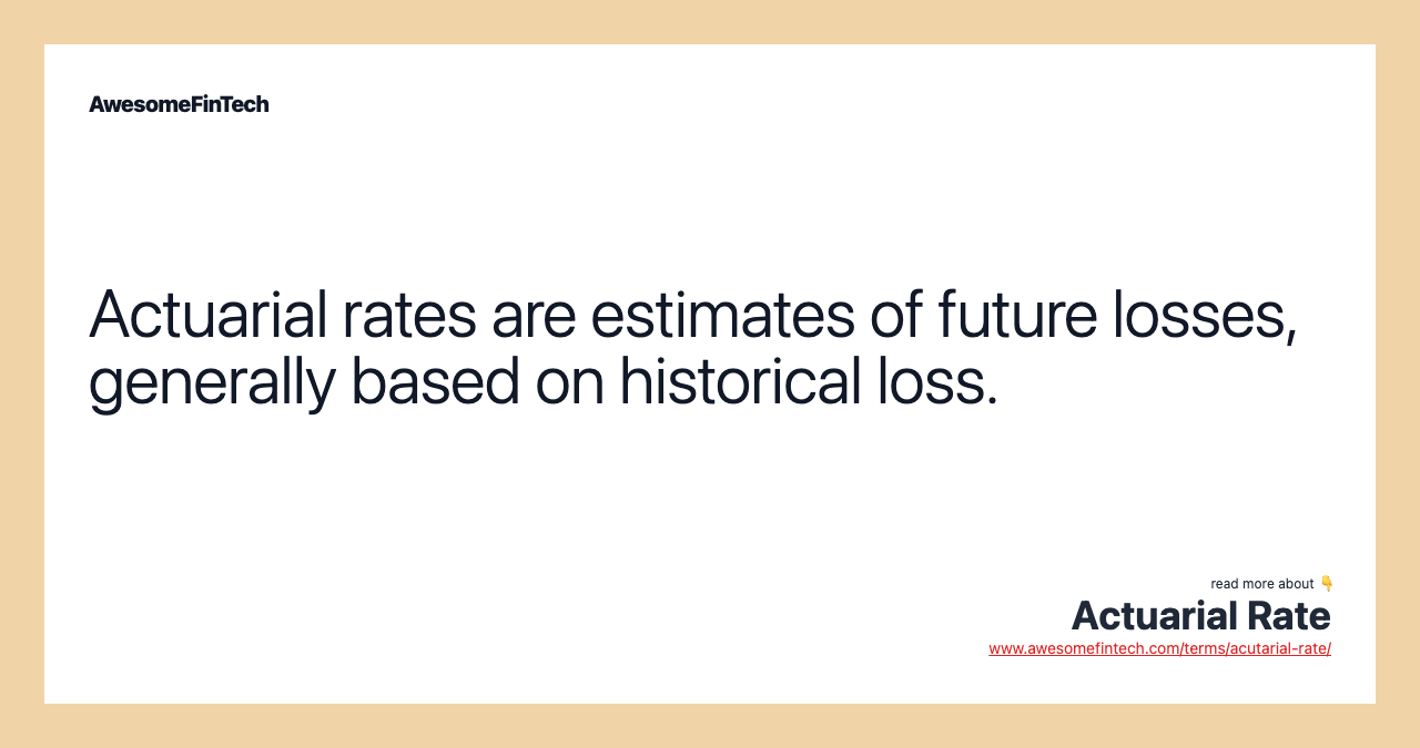 Actuarial rates are estimates of future losses, generally based on historical loss.