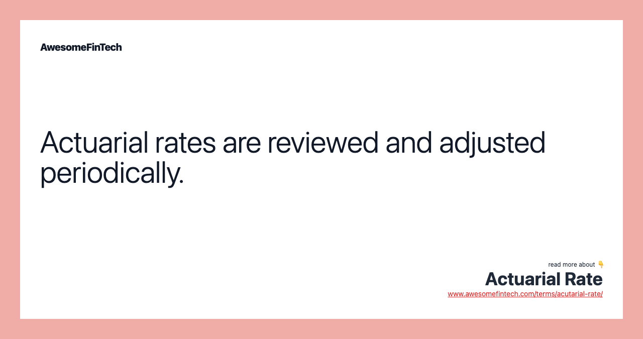 Actuarial rates are reviewed and adjusted periodically.