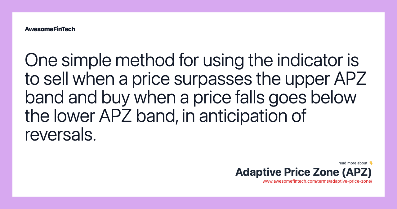 One simple method for using the indicator is to sell when a price surpasses the upper APZ band and buy when a price falls goes below the lower APZ band, in anticipation of reversals.