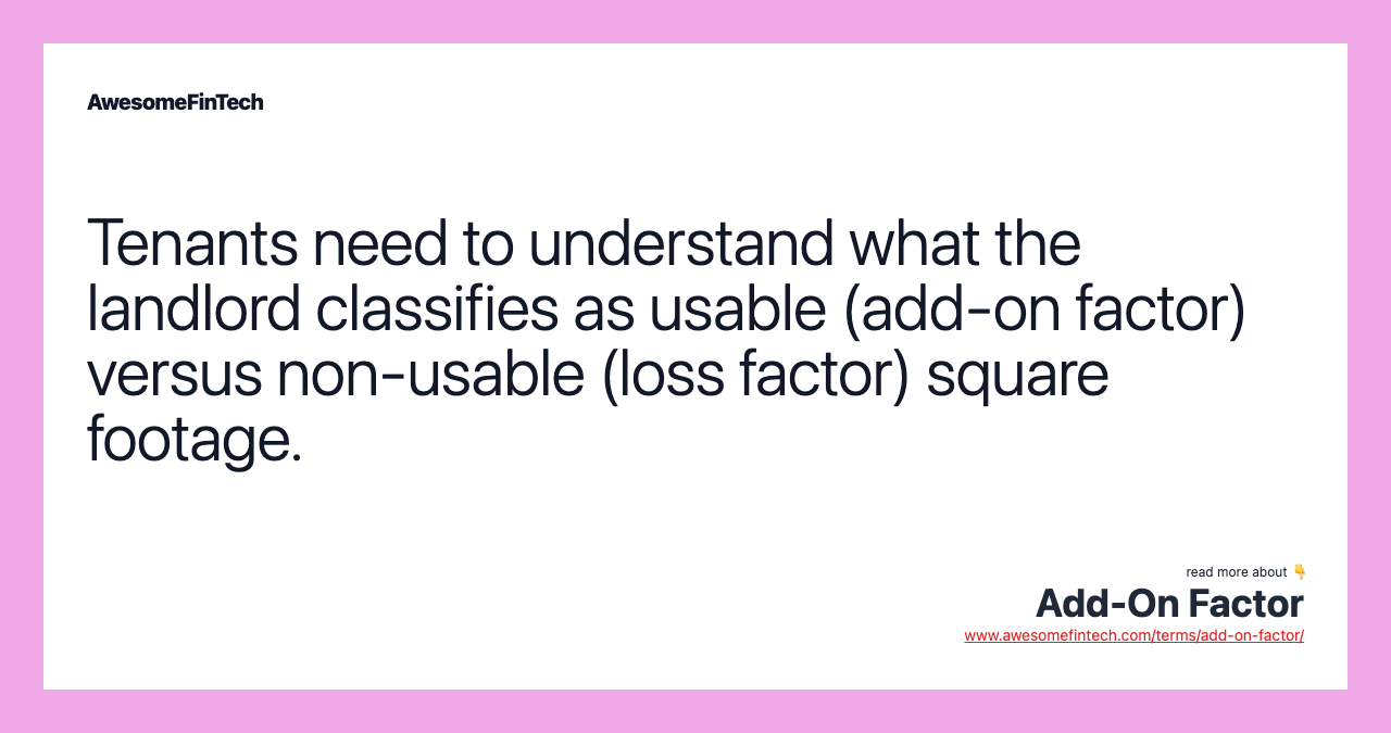 Tenants need to understand what the landlord classifies as usable (add-on factor) versus non-usable (loss factor) square footage.