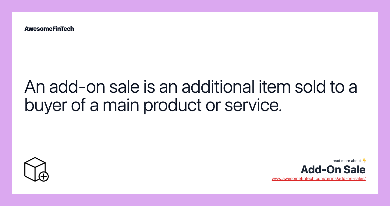 An add-on sale is an additional item sold to a buyer of a main product or service.