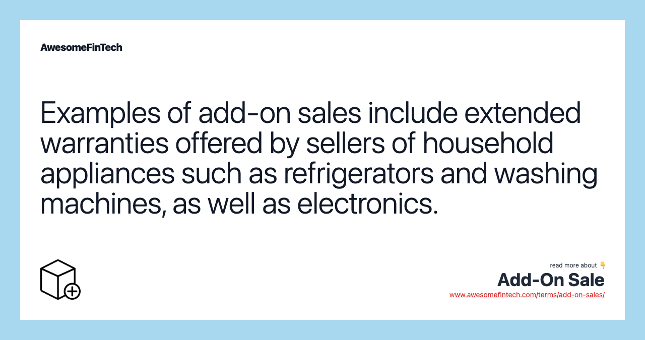 Examples of add-on sales include extended warranties offered by sellers of household appliances such as refrigerators and washing machines, as well as electronics.
