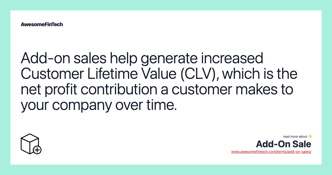 Add-on sales help generate increased Customer Lifetime Value (CLV), which is the net profit contribution a customer makes to your company over time.