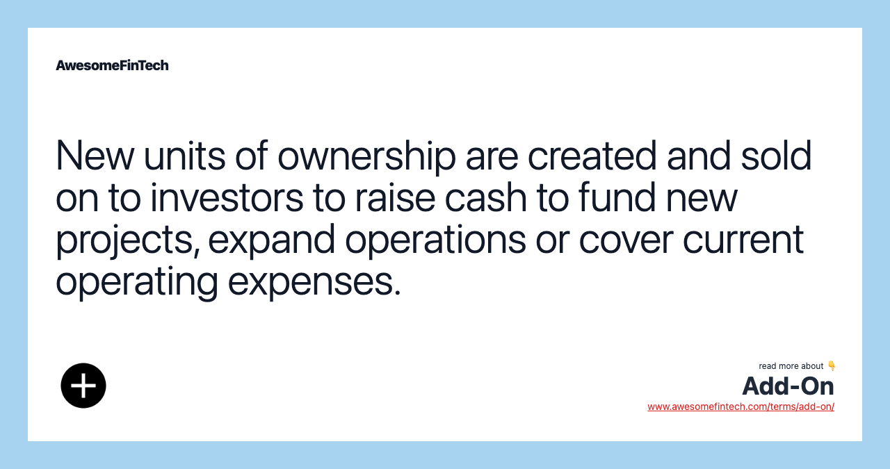 New units of ownership are created and sold on to investors to raise cash to fund new projects, expand operations or cover current operating expenses.