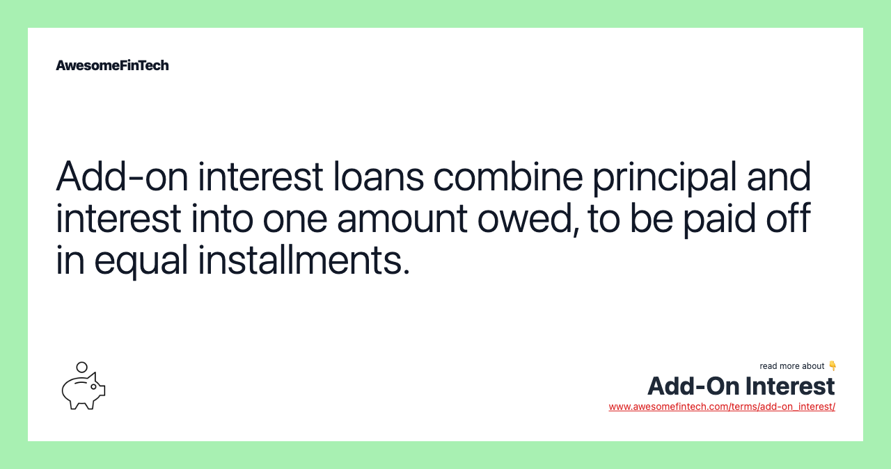 Add-on interest loans combine principal and interest into one amount owed, to be paid off in equal installments.