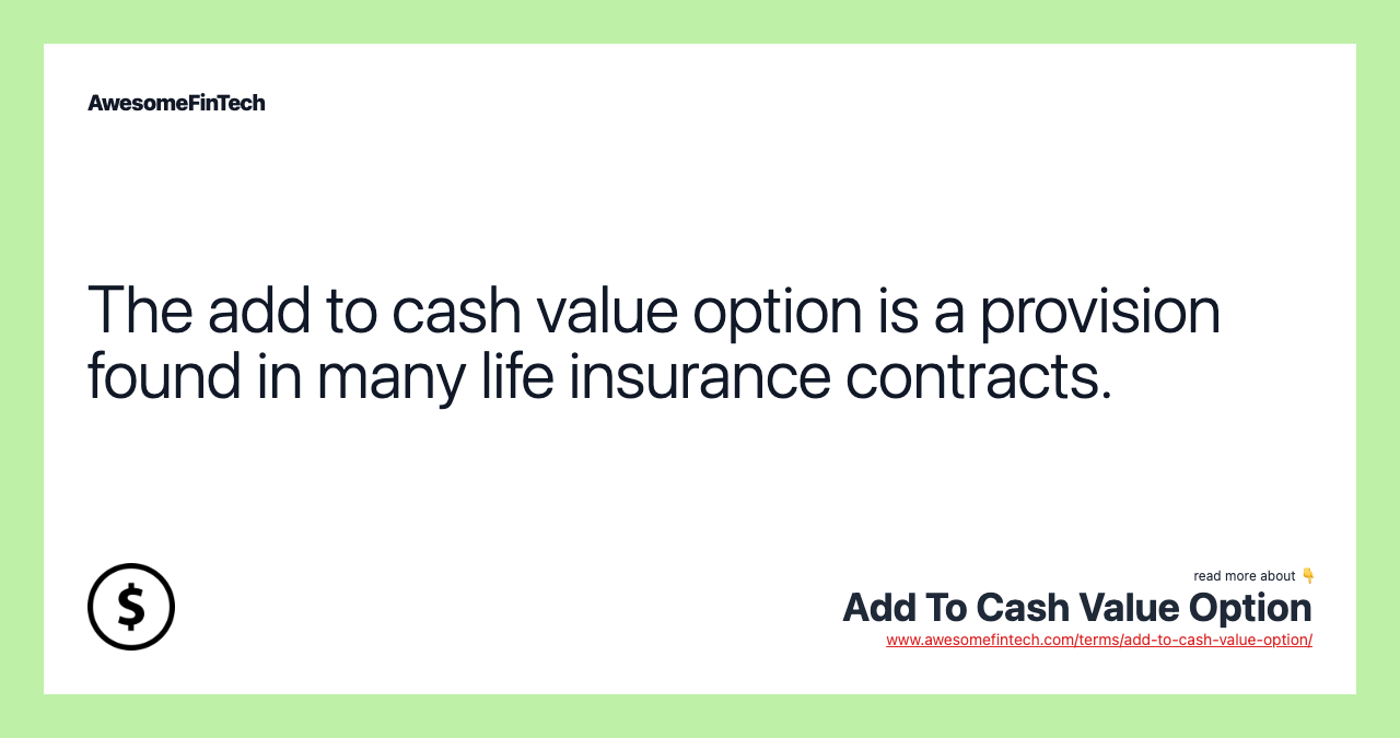 The add to cash value option is a provision found in many life insurance contracts.