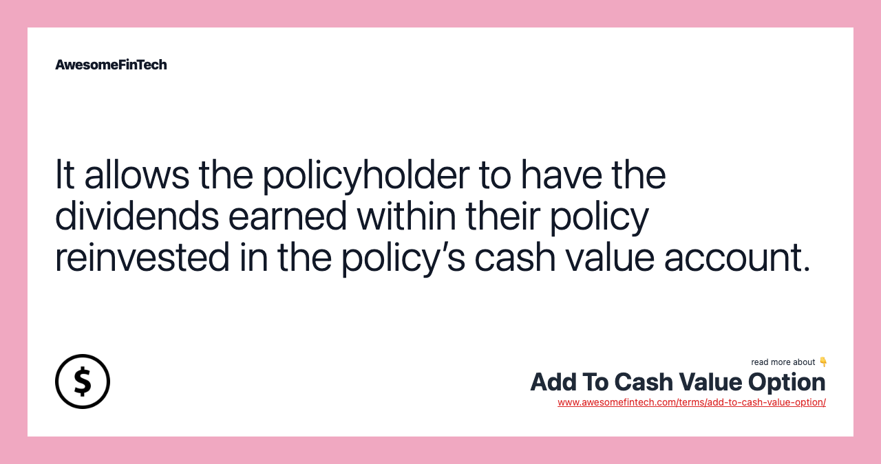 It allows the policyholder to have the dividends earned within their policy reinvested in the policy’s cash value account.