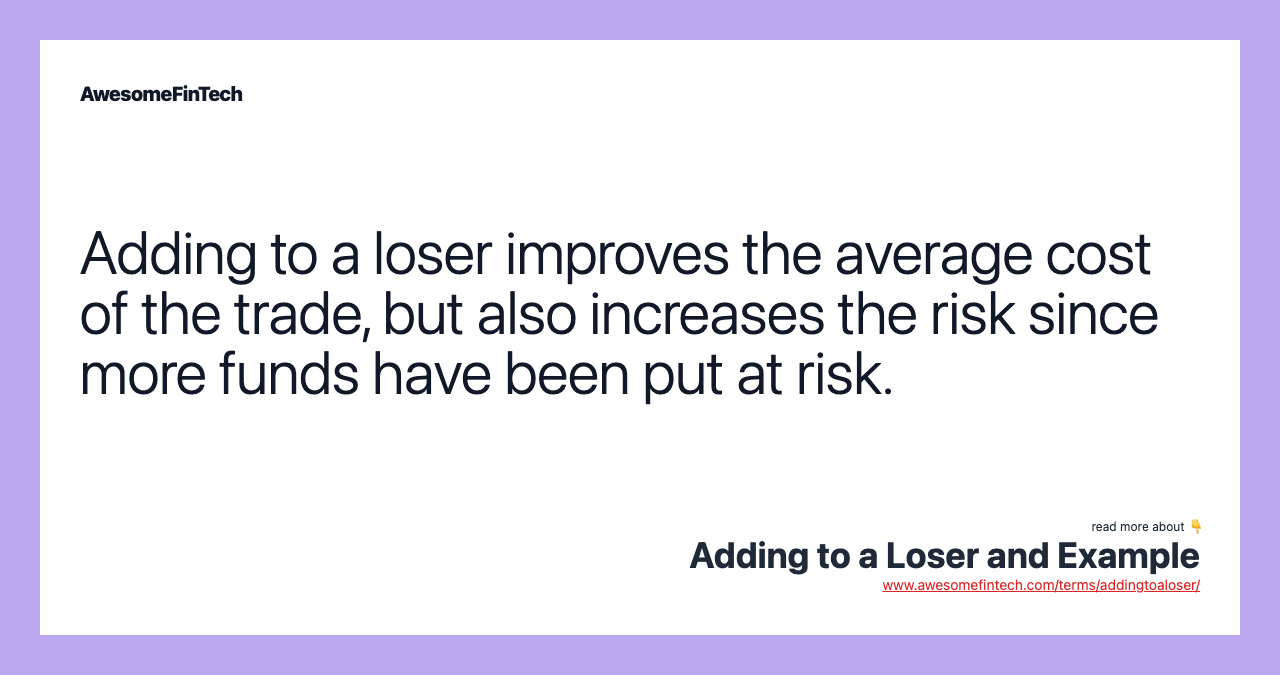 Adding to a loser improves the average cost of the trade, but also increases the risk since more funds have been put at risk.