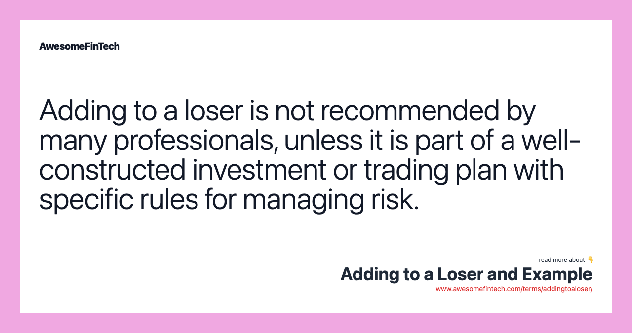 Adding to a loser is not recommended by many professionals, unless it is part of a well-constructed investment or trading plan with specific rules for managing risk.