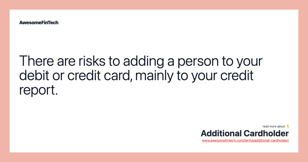 There are risks to adding a person to your debit or credit card, mainly to your credit report.