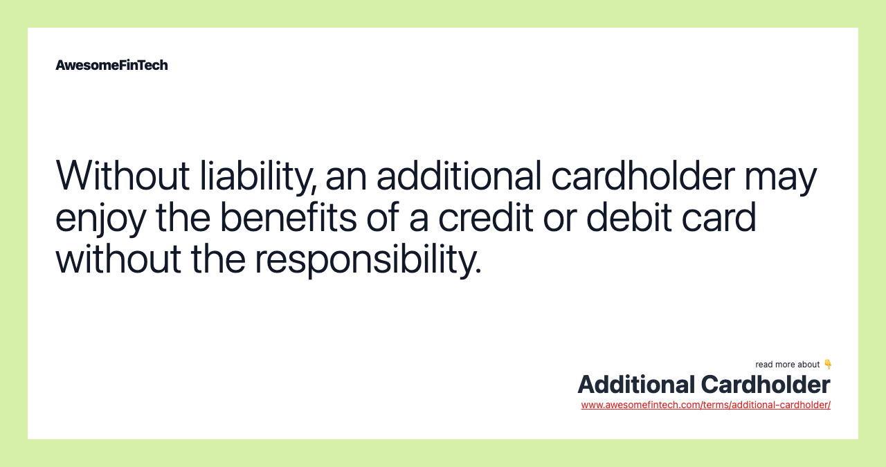 Without liability, an additional cardholder may enjoy the benefits of a credit or debit card without the responsibility.