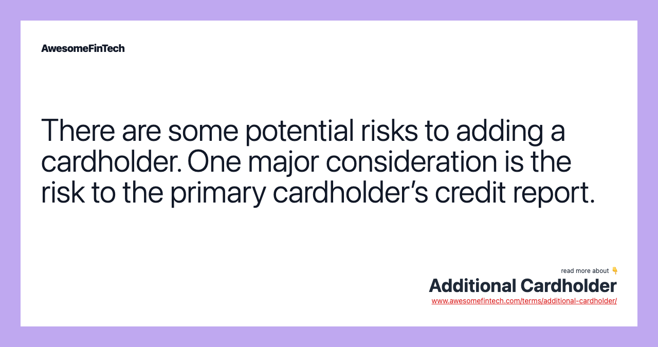 There are some potential risks to adding a cardholder. One major consideration is the risk to the primary cardholder’s credit report.