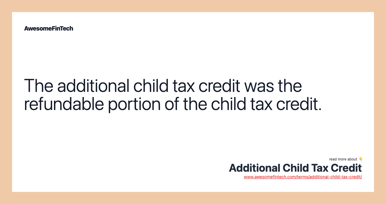 The additional child tax credit was the refundable portion of the child tax credit.