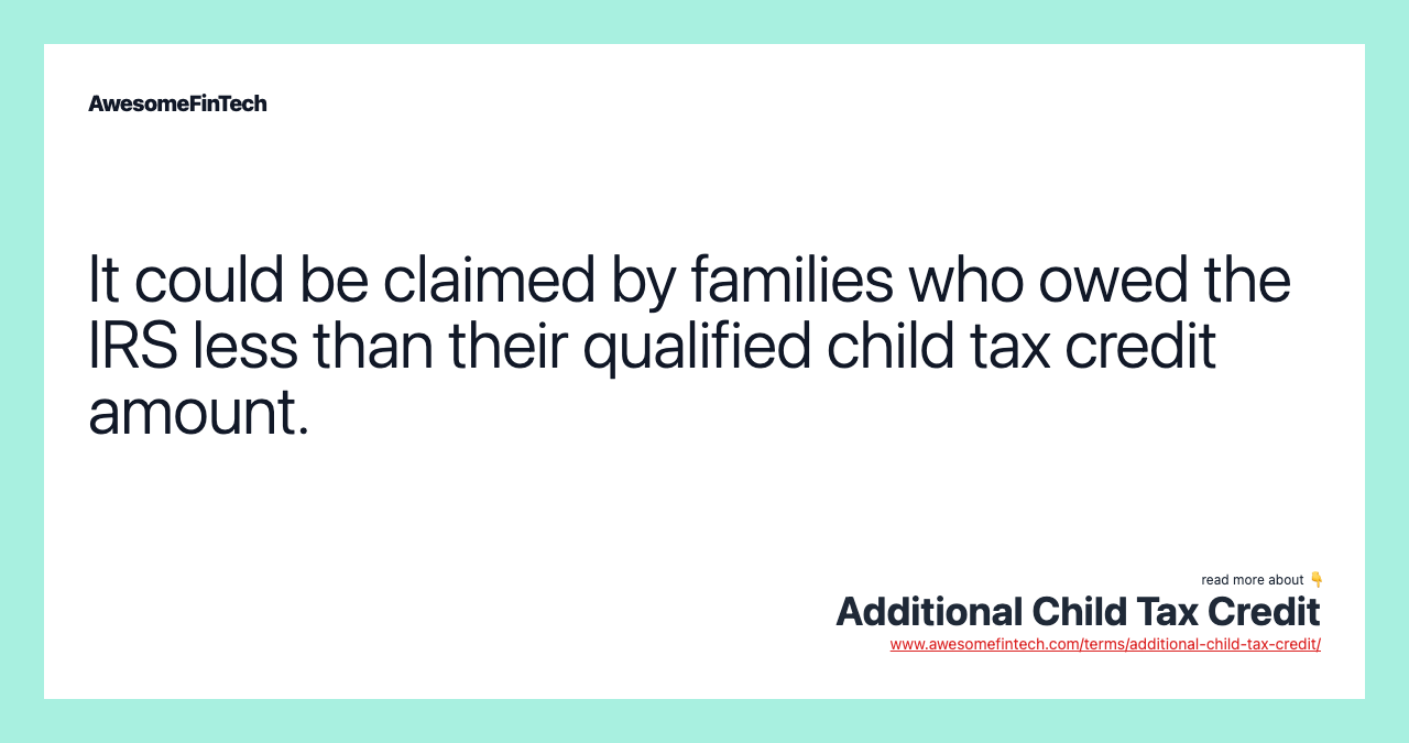 It could be claimed by families who owed the IRS less than their qualified child tax credit amount.