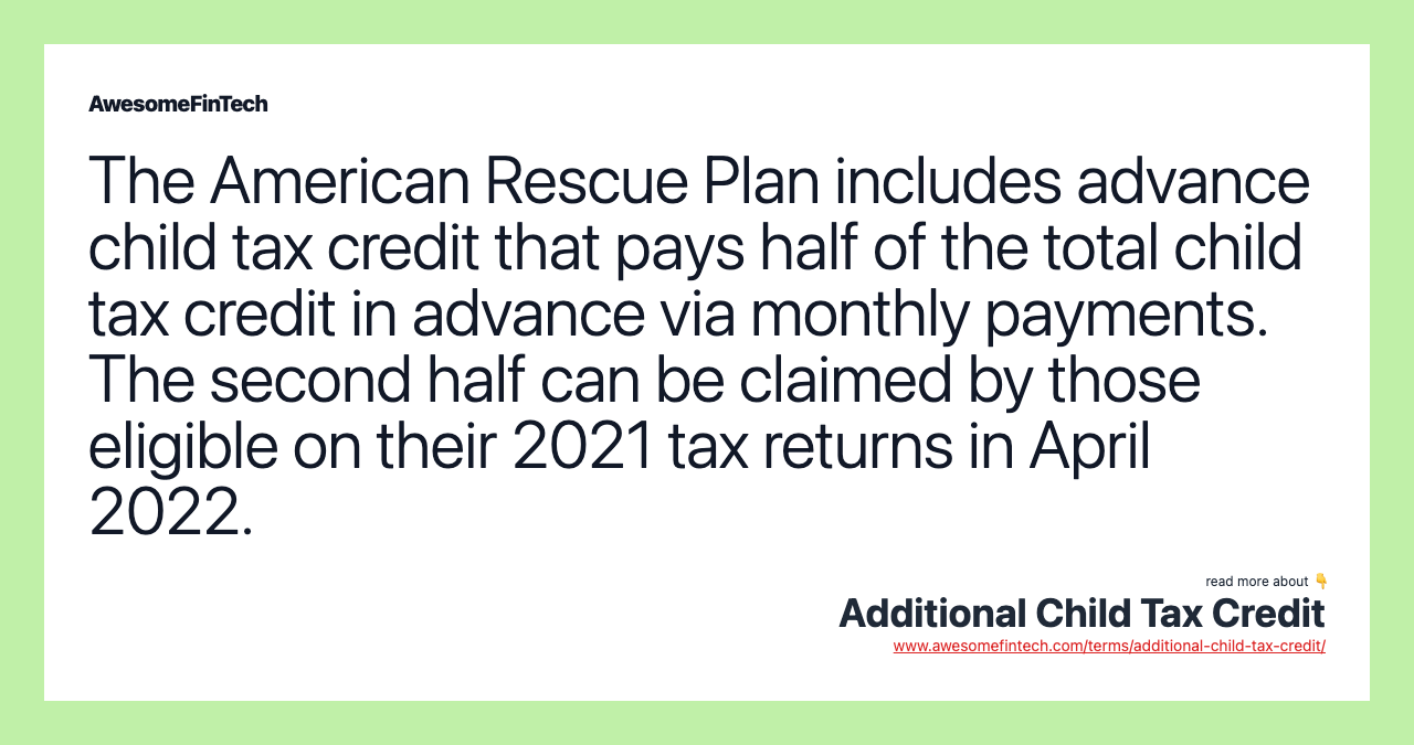 The American Rescue Plan includes advance child tax credit that pays half of the total child tax credit in advance via monthly payments. The second half can be claimed by those eligible on their 2021 tax returns in April 2022.