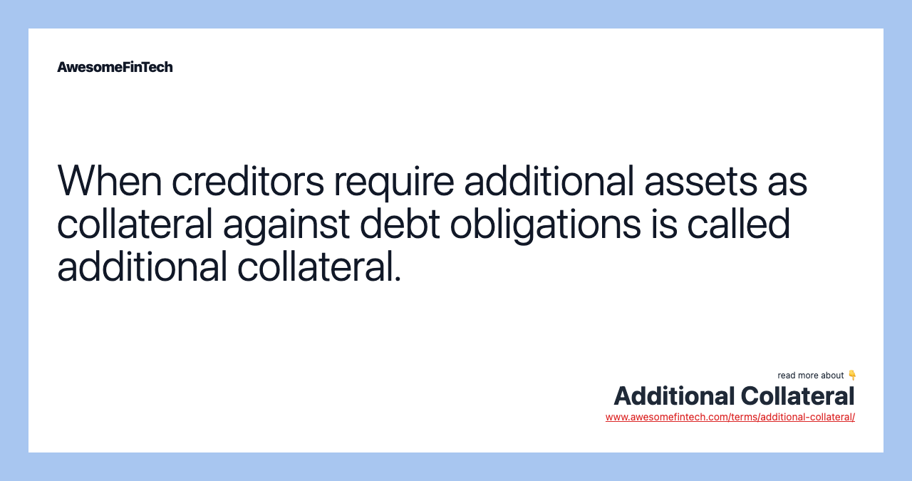 When creditors require additional assets as collateral against debt obligations is called additional collateral.