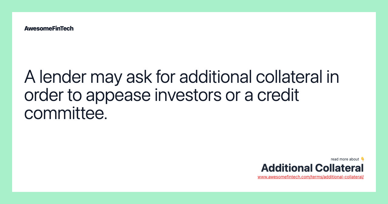 A lender may ask for additional collateral in order to appease investors or a credit committee.