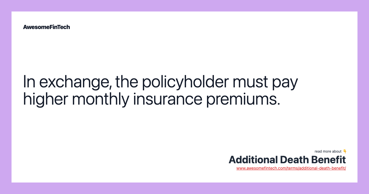 In exchange, the policyholder must pay higher monthly insurance premiums.