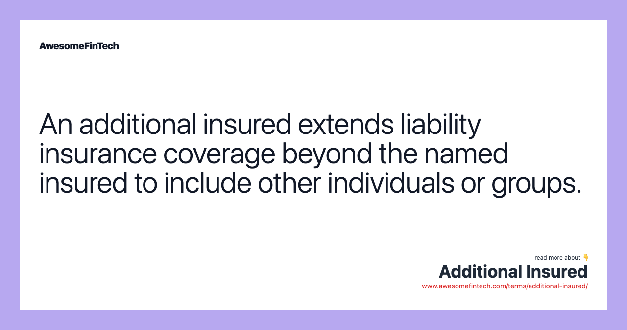 An additional insured extends liability insurance coverage beyond the named insured to include other individuals or groups.