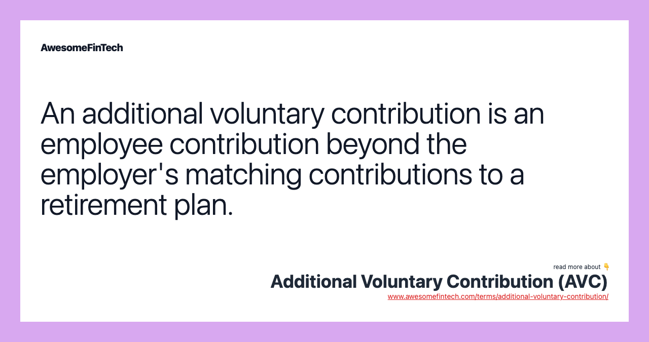 An additional voluntary contribution is an employee contribution beyond the employer's matching contributions to a retirement plan.