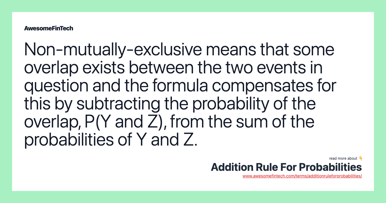 Non-mutually-exclusive means that some overlap exists between the two events in question and the formula compensates for this by subtracting the probability of the overlap, P(Y and Z), from the sum of the probabilities of Y and Z.
