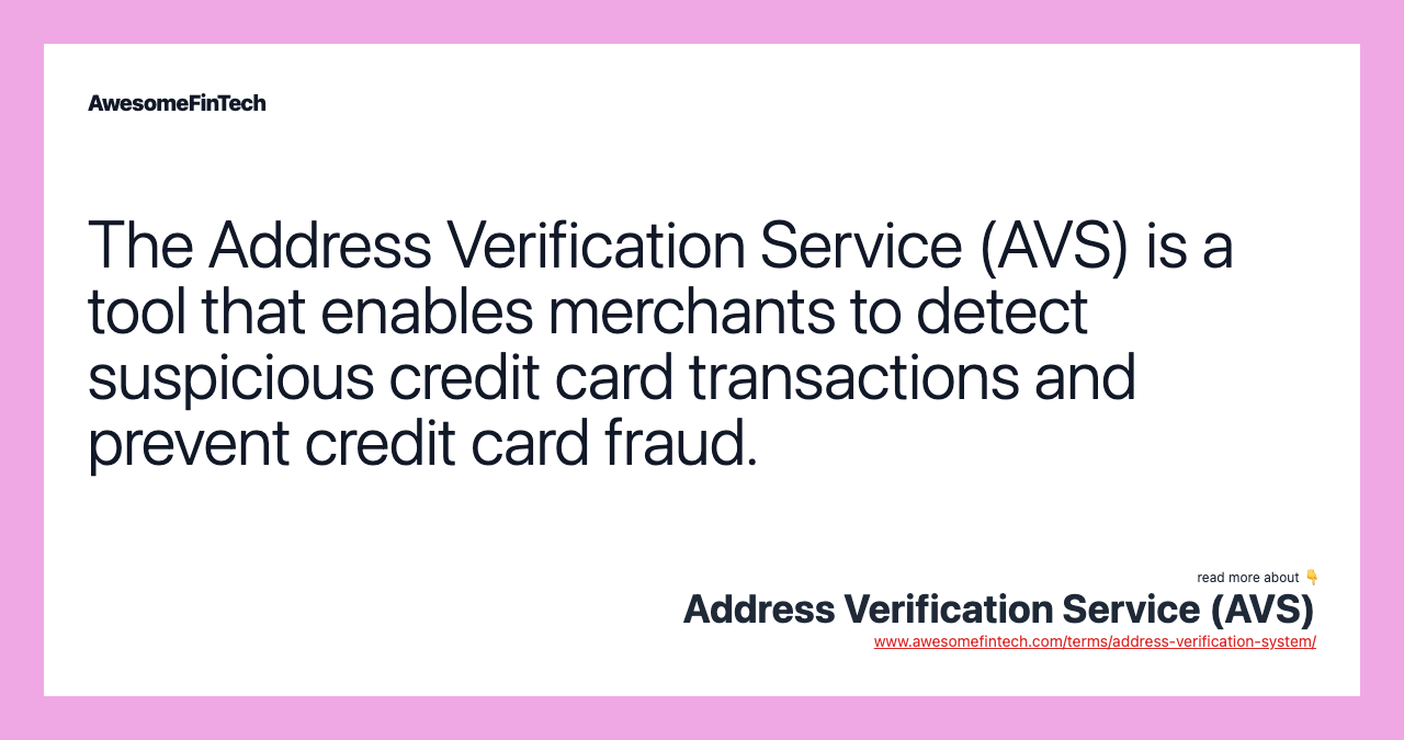 The Address Verification Service (AVS) is a tool that enables merchants to detect suspicious credit card transactions and prevent credit card fraud.