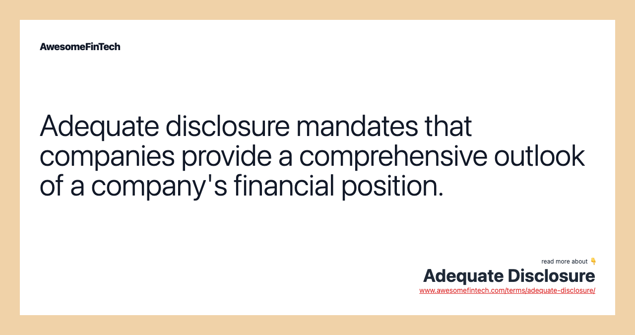Adequate disclosure mandates that companies provide a comprehensive outlook of a company's financial position.