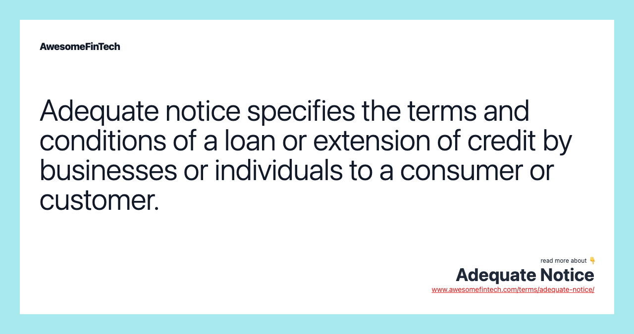 Adequate notice specifies the terms and conditions of a loan or extension of credit by businesses or individuals to a consumer or customer.