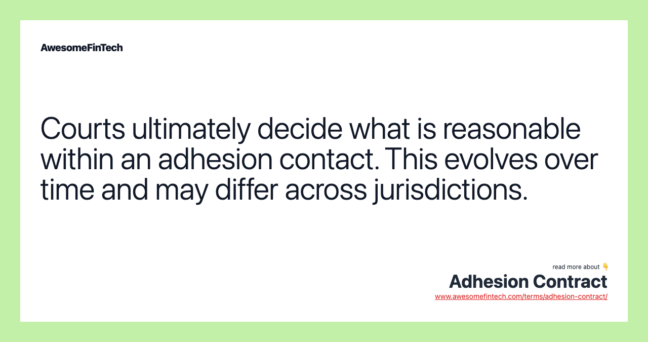 Courts ultimately decide what is reasonable within an adhesion contact. This evolves over time and may differ across jurisdictions.