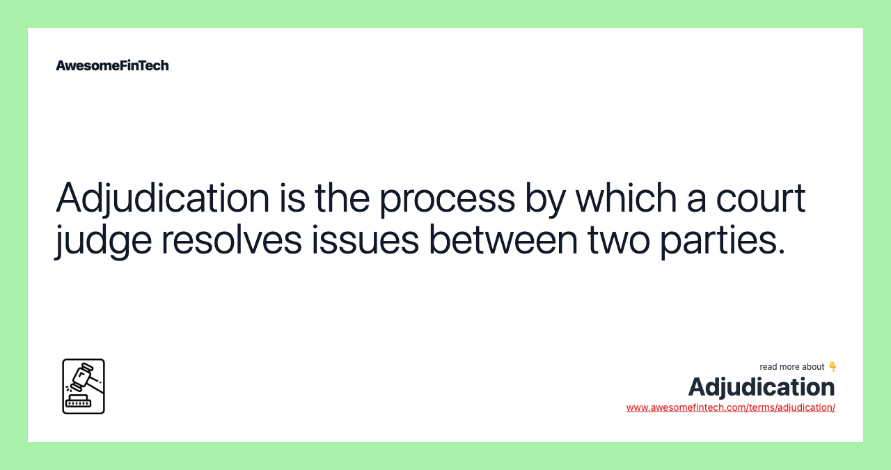 Adjudication is the process by which a court judge resolves issues between two parties.