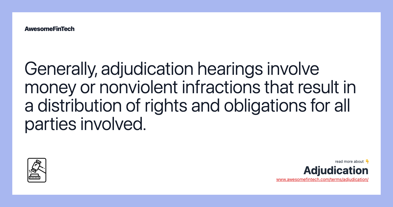 Generally, adjudication hearings involve money or nonviolent infractions that result in a distribution of rights and obligations for all parties involved.