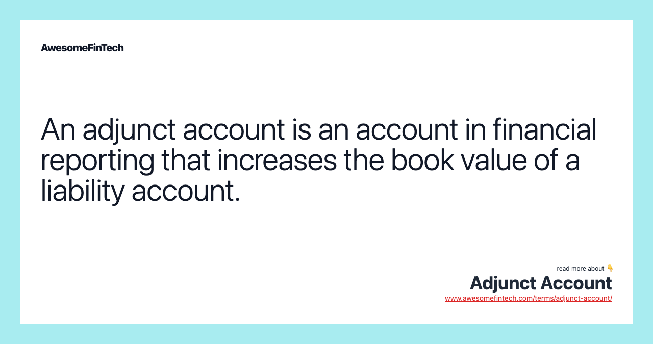 An adjunct account is an account in financial reporting that increases the book value of a liability account.